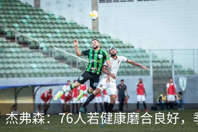 杰弗森：76人若健康磨合良好，季后赛将难以被击败
